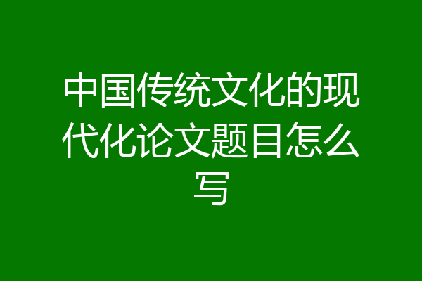 中国传统文化的现代化论文题目怎么写