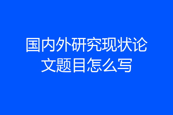 国内外研究现状论文题目怎么写