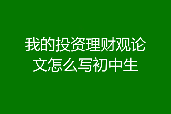 我的投资理财观论文怎么写初中生