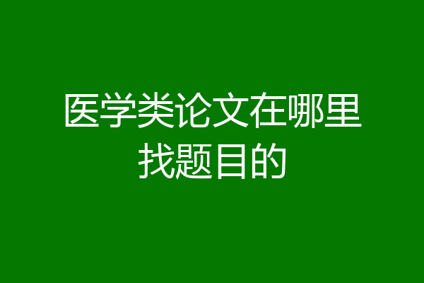医学类论文在哪里找题目的