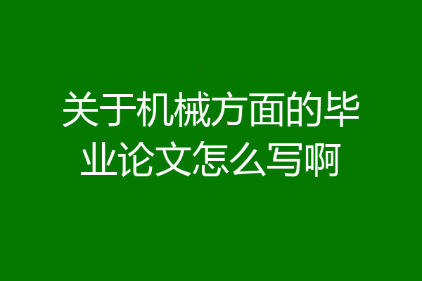 关于机械方面的毕业论文怎么写啊