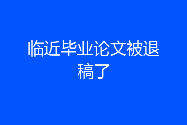临近毕业论文被退稿了