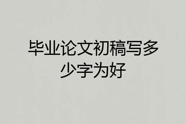 毕业论文初稿写多少字为好