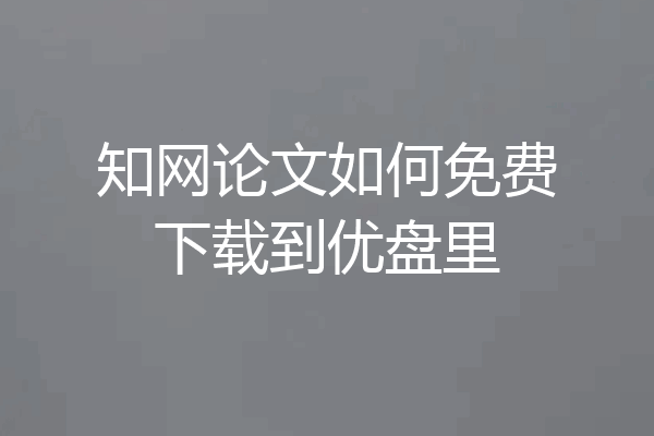知网论文如何免费下载到优盘里