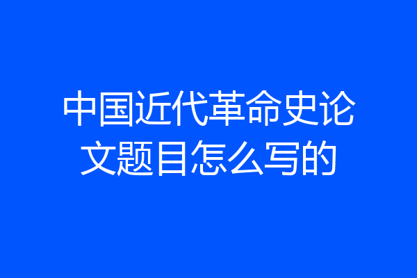 中国近代革命史论文题目怎么写的