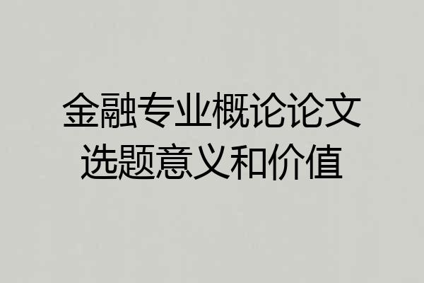 金融专业概论论文选题意义和价值