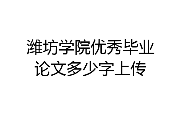 潍坊学院优秀毕业论文多少字上传