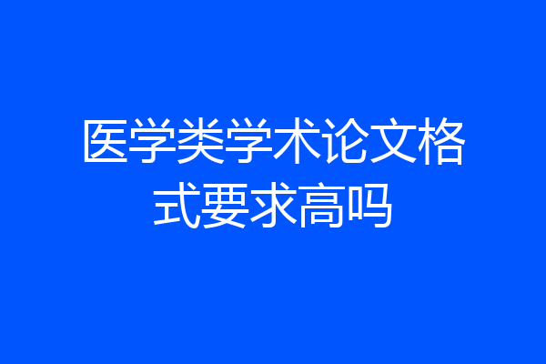 医学类学术论文格式要求高吗