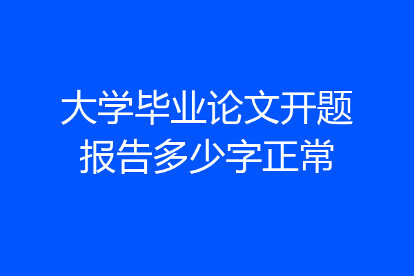 大学毕业论文开题报告多少字正常