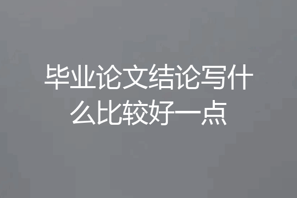 毕业论文结论写什么比较好一点