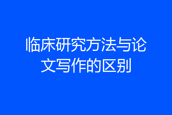 临床研究方法与论文写作的区别
