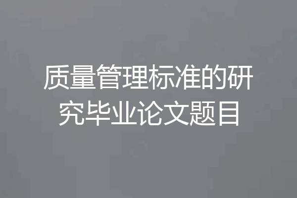 质量管理标准的研究毕业论文题目