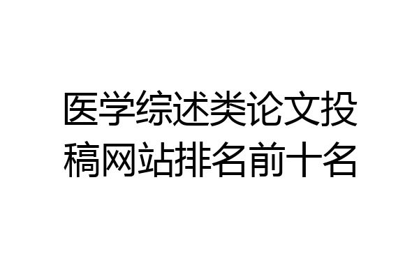 医学综述类论文投稿网站排名前十名