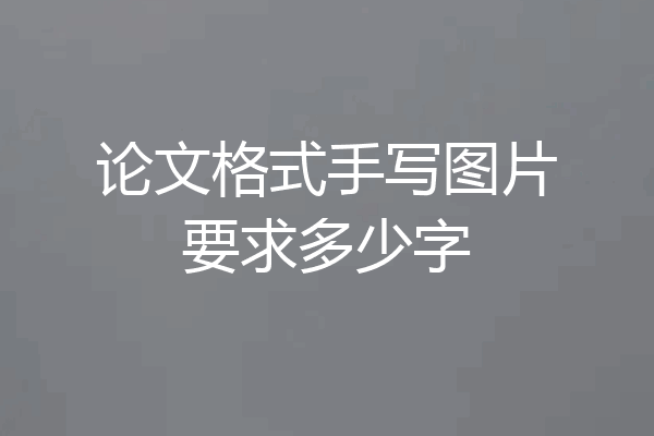 论文格式手写图片要求多少字