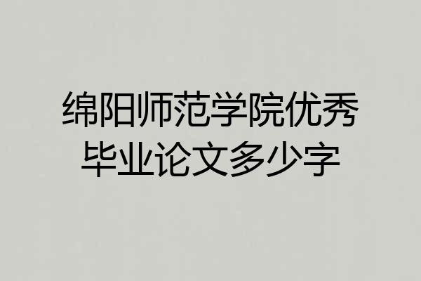 绵阳师范学院优秀毕业论文多少字