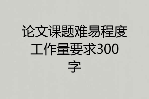 论文课题难易程度工作量要求300字