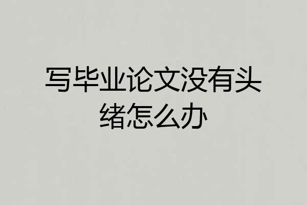 写毕业论文没有头绪怎么办