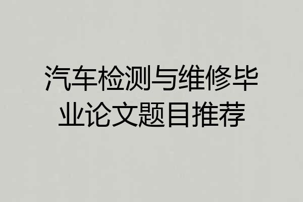 汽车检测与维修毕业论文题目推荐