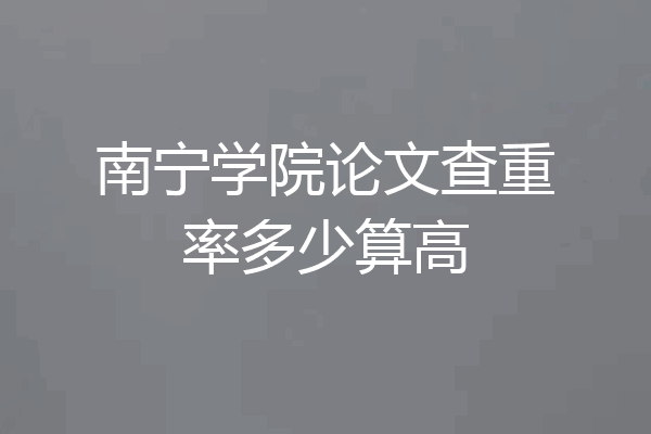 南宁学院论文查重率多少算高