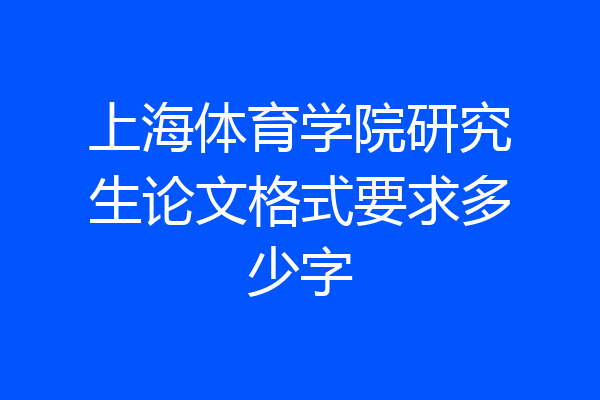上海体育学院研究生论文格式要求多少字