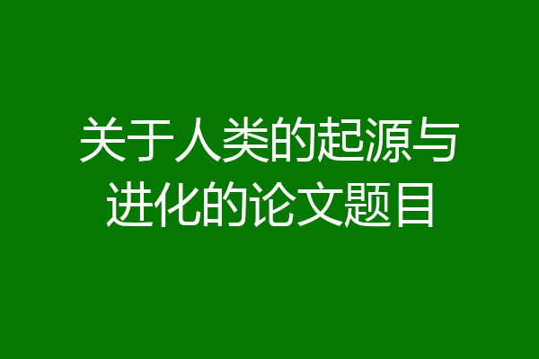 关于人类的起源与进化的论文题目