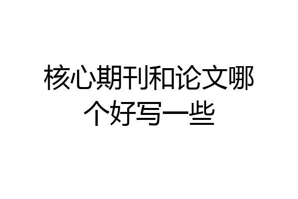 核心期刊和论文哪个好写一些