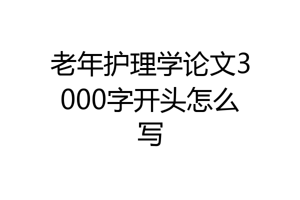 老年护理学论文3000字开头怎么写