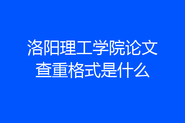洛阳理工学院论文查重格式是什么