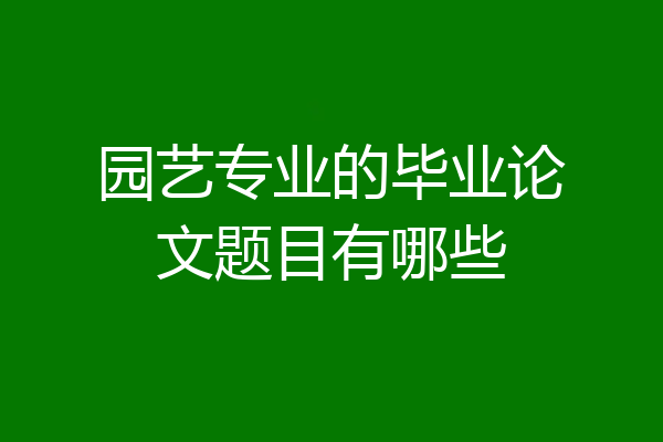 园艺专业的毕业论文题目有哪些