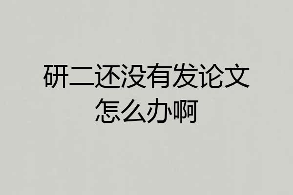 研二还没有发论文怎么办啊