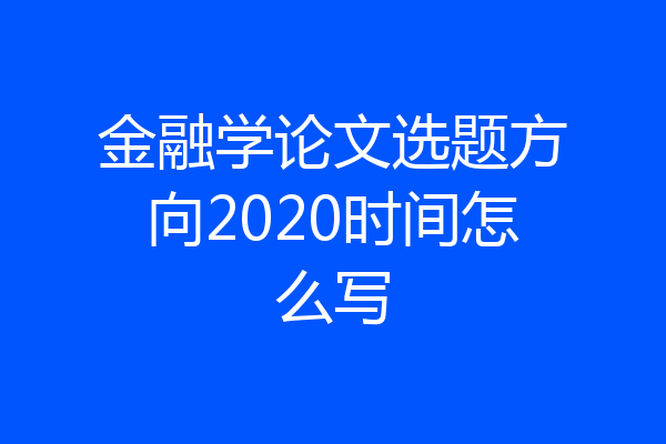 金融学论文选题方向2020时间怎么写