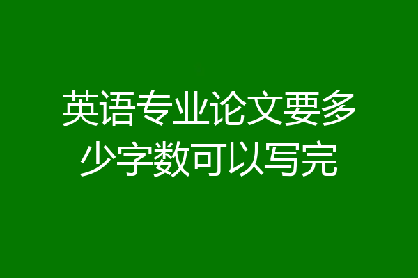 英语专业论文要多少字数可以写完