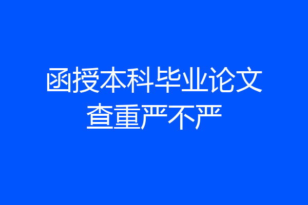 函授本科毕业论文查重严不严