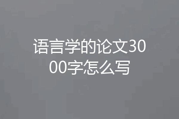 语言学的论文3000字怎么写
