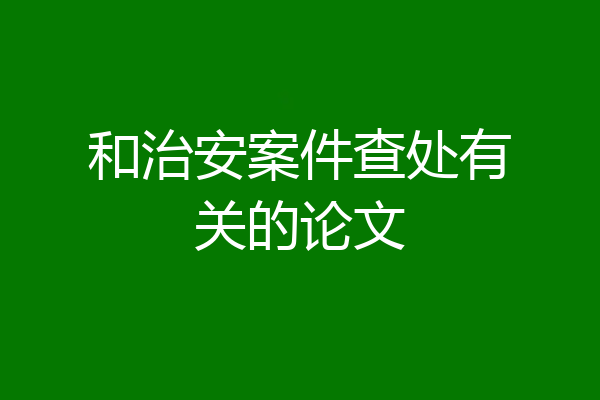 和治安案件查处有关的论文