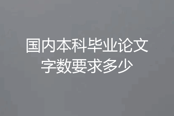 国内本科毕业论文字数要求多少