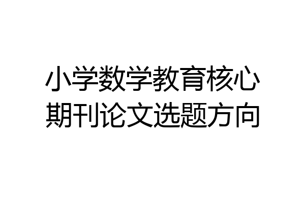 小学数学教育核心期刊论文选题方向