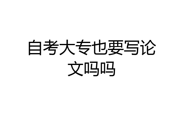 自考大专也要写论文吗吗