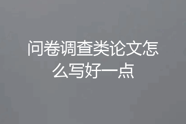问卷调查类论文怎么写好一点