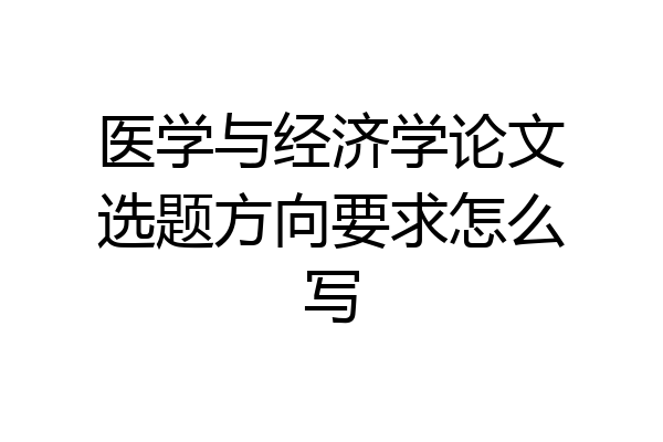 医学与经济学论文选题方向要求怎么写