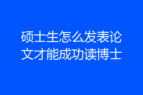 硕士生怎么发表论文才能成功读博士