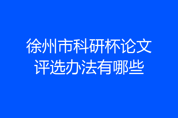 徐州市科研杯论文评选办法有哪些