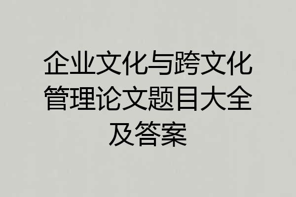 企业文化与跨文化管理论文题目大全及答案