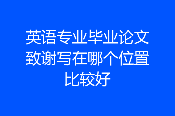 英语专业毕业论文致谢写在哪个位置比较好