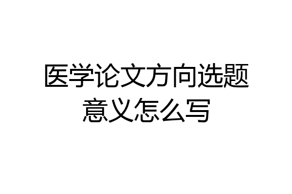 医学论文方向选题意义怎么写