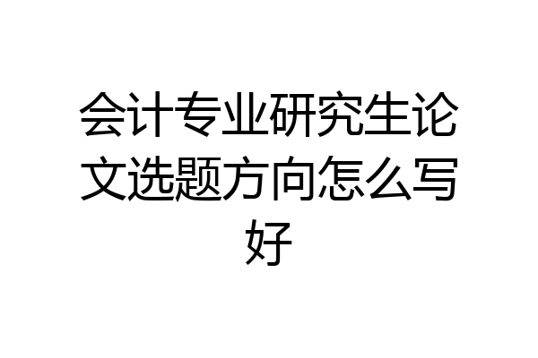 会计专业研究生论文选题方向怎么写好