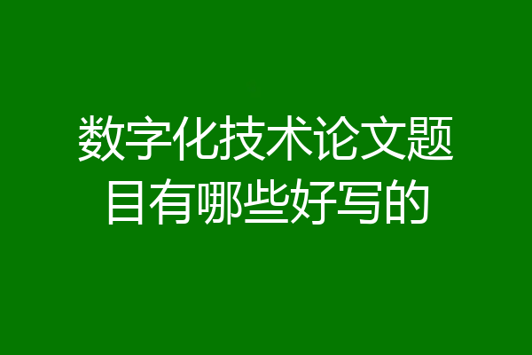 数字化技术论文题目有哪些好写的