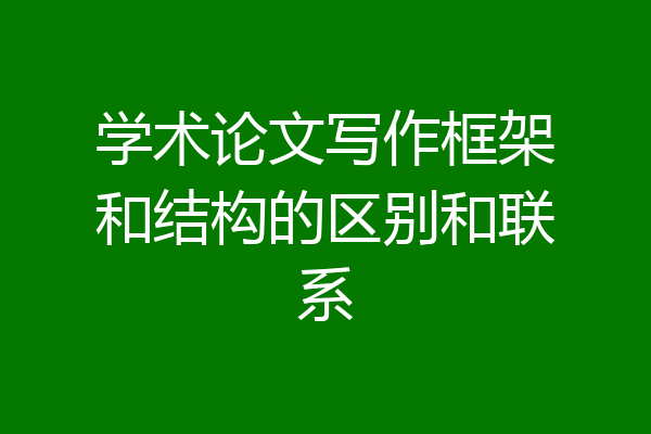 学术论文写作框架和结构的区别和联系