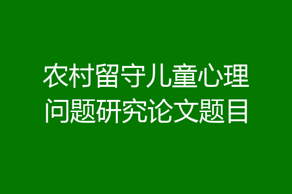 农村留守儿童心理问题研究论文题目