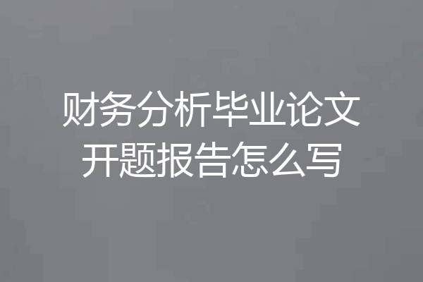 财务分析毕业论文开题报告怎么写